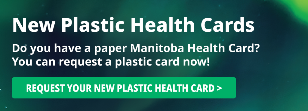 New Plastic Health Cards: Do you have a paper Manitoba Health Card? You can request a plastic card now!